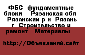 ФБС (фундаментные блоки) - Рязанская обл., Рязанский р-н, Рязань г. Строительство и ремонт » Материалы   